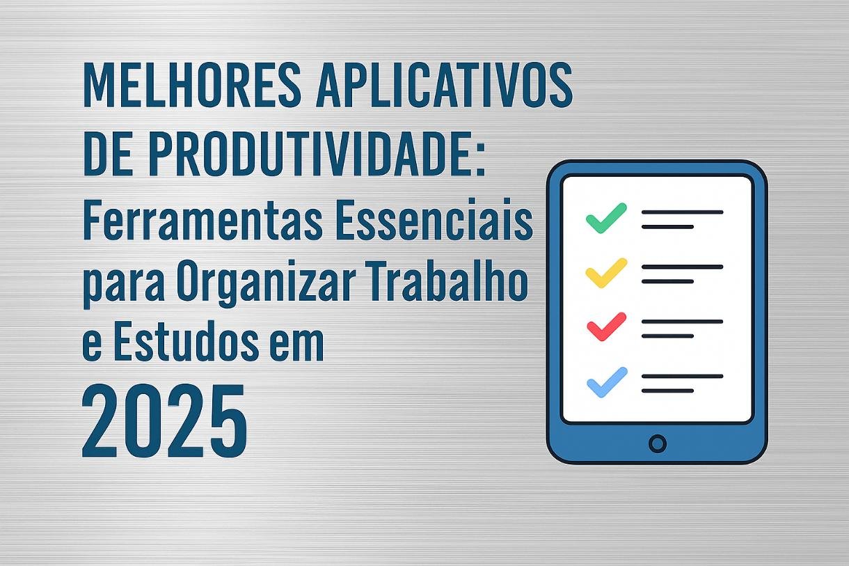 Melhores Aplicativos de Produtividade: Ferramentas Essenciais para Organizar Trabalho e Estudos em 2025